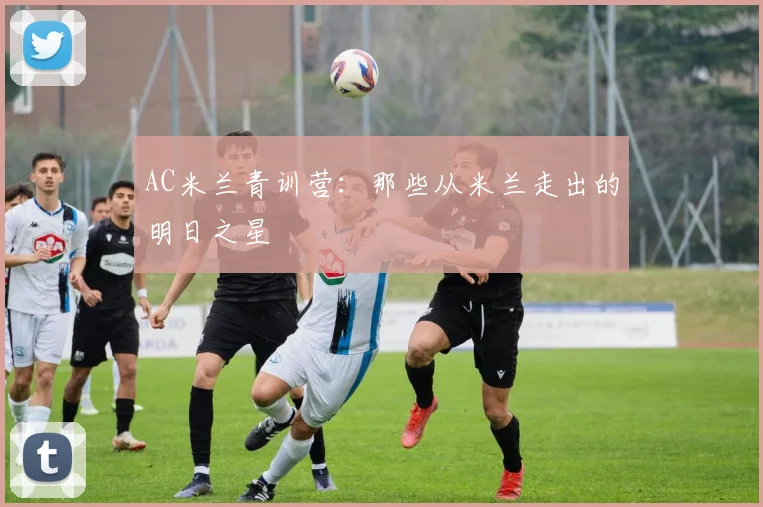 AC米兰青训营：那些从米兰走出的明日之星