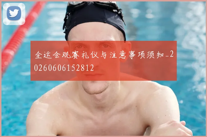 全运会观赛礼仪与注意事项须知_20260606152812