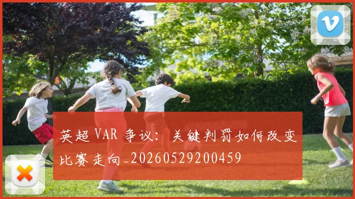 英超 VAR 争议:关键判罚如何改变比赛走向_20260529200459