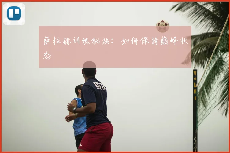 萨拉赫训练秘诀:如何保持巅峰状态