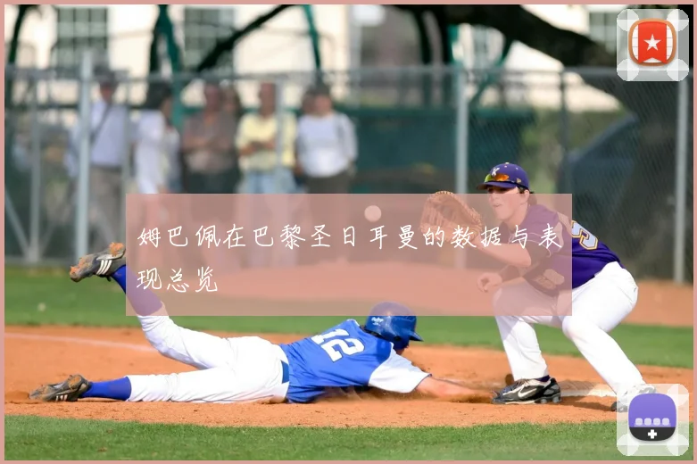 姆巴佩在巴黎圣日耳曼的数据与表现总览