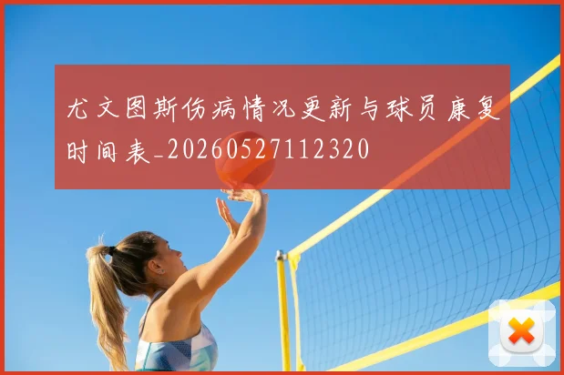 尤文图斯伤病情况更新与球员康复时间表_20260527112320