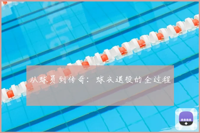 从球员到传奇:球衣退役的全过程
