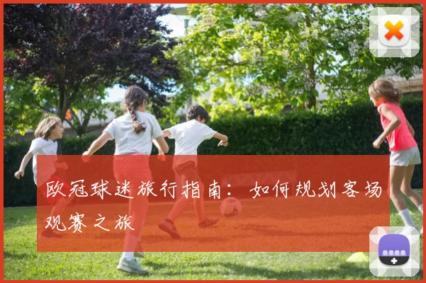 欧冠球迷旅行指南:如何规划客场观赛之旅