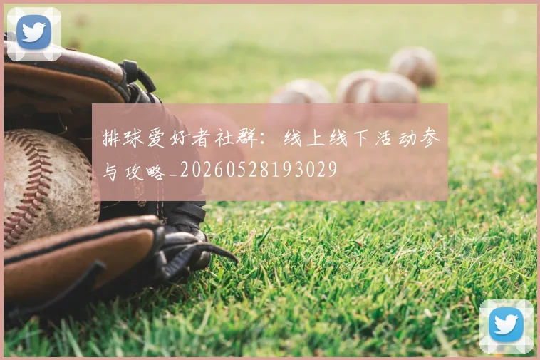 排球爱好者社群:线上线下活动参与攻略_20260528193029