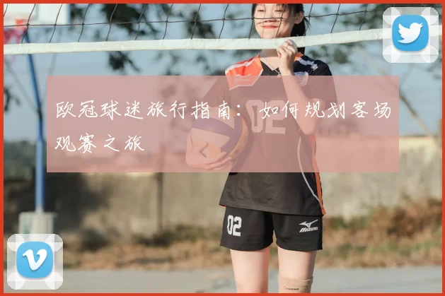 欧冠球迷旅行指南：如何规划客场观赛之旅