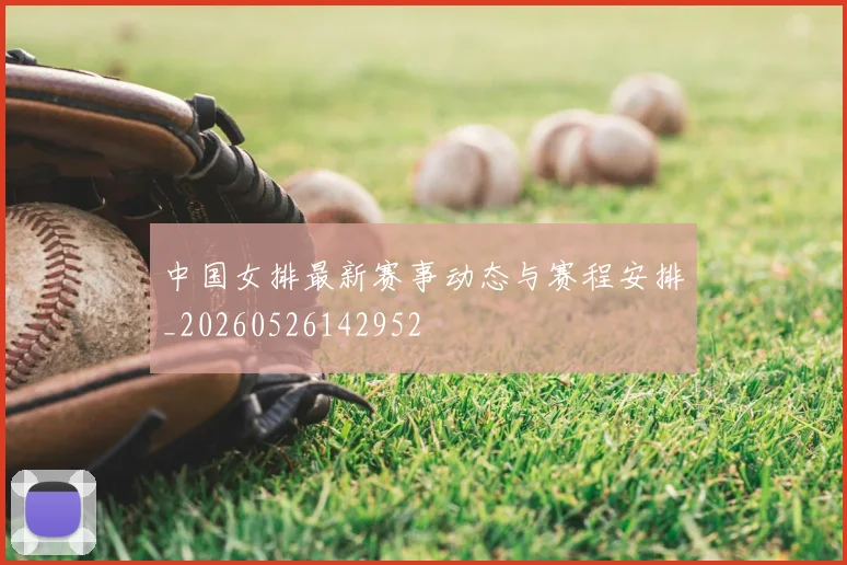 中国女排最新赛事动态与赛程安排_20260526142952