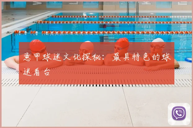 意甲球迷文化探秘：最具特色的球迷看台