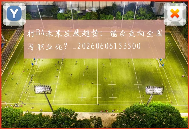 村BA未来发展趋势：能否走向全国与职业化？_20260606153500