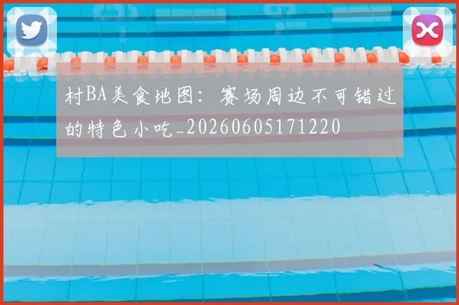 村BA美食地图:赛场周边不可错过的特色小吃_20260605171220