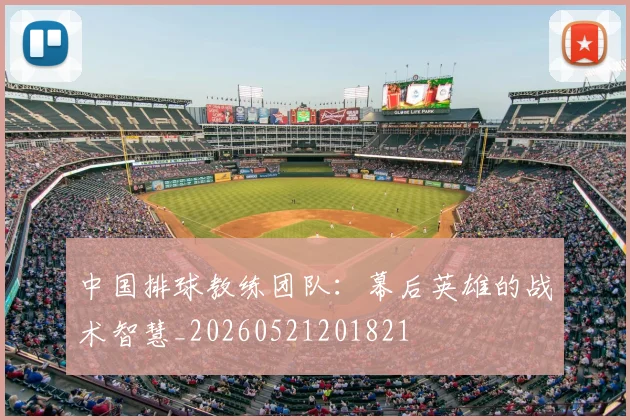 中国排球教练团队:幕后英雄的战术智慧_20260521201821