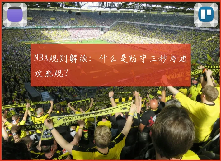 NBA规则解读:什么是防守三秒与进攻犯规?
