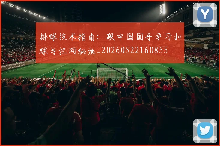 排球技术指南：跟中国国手学习扣球与拦网秘诀_20260522160855