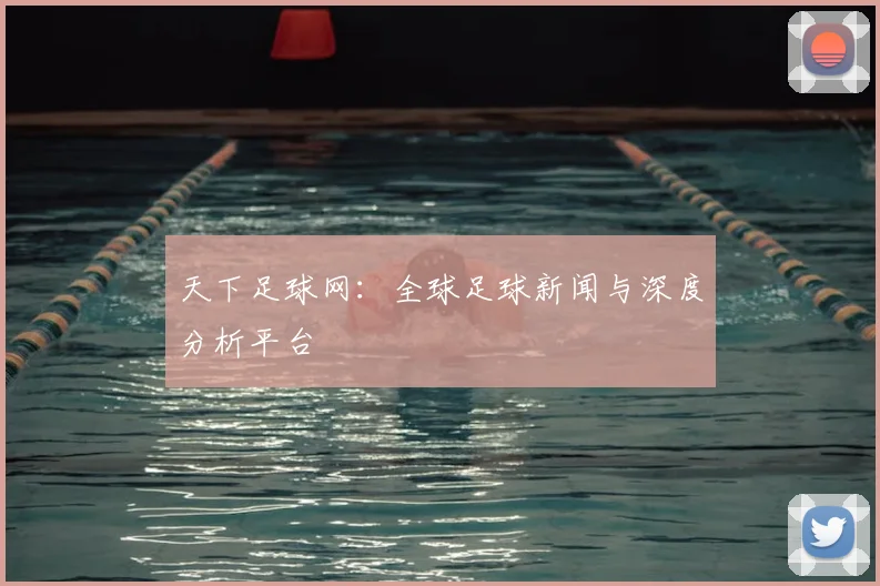 天下足球网：全球足球新闻与深度分析平台