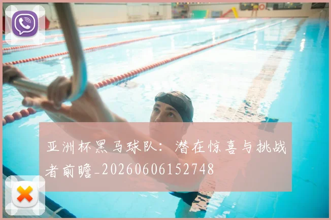 亚洲杯黑马球队：潜在惊喜与挑战者前瞻_20260606152748