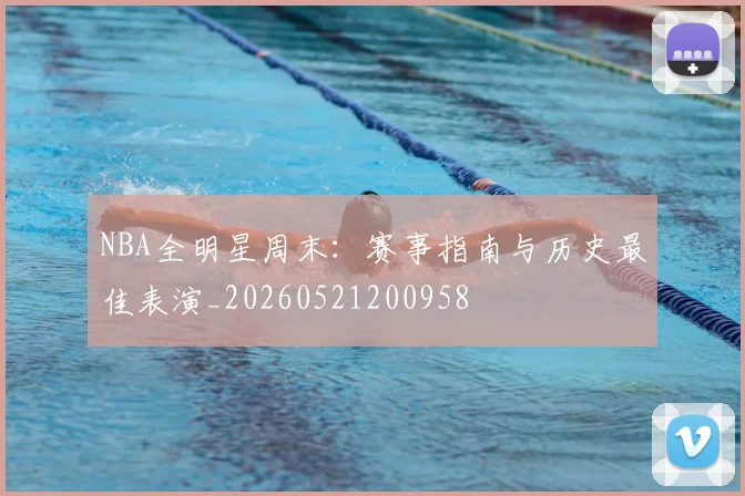 NBA全明星周末：赛事指南与历史最佳表演_20260521200958