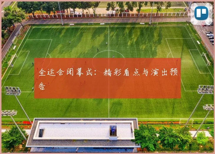 全运会闭幕式:精彩看点与演出预告