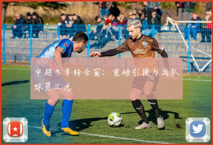 中超冬季转会窗：重磅引援与离队球员汇总