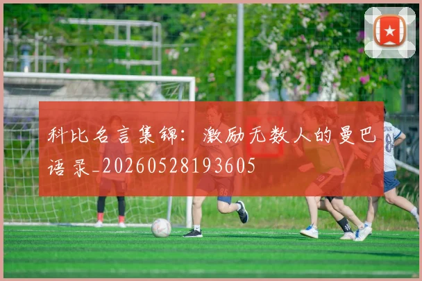 科比名言集锦：激励无数人的曼巴语录_20260528193605