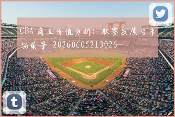 CBA 商业价值分析:联赛发展与市场前景_20260605213026