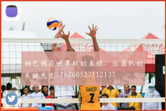 姆巴佩在世界杯的表现:法国队的关键先生_20260527112137