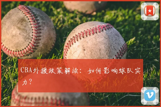CBA外援政策解读：如何影响球队实力？