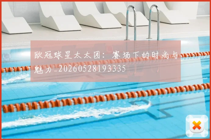 欧冠球星太太团:赛场下的时尚与魅力_20260528193335