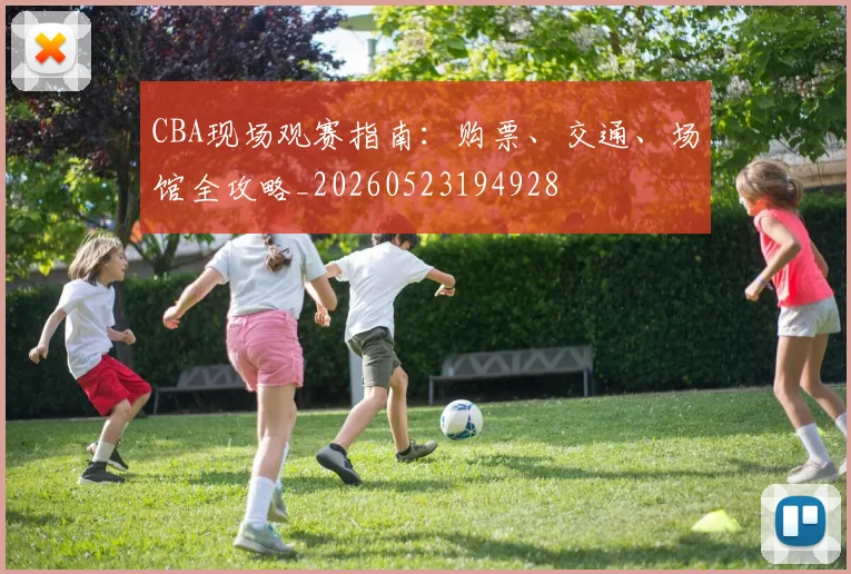 CBA现场观赛指南：购票、交通、场馆全攻略_20260523194928