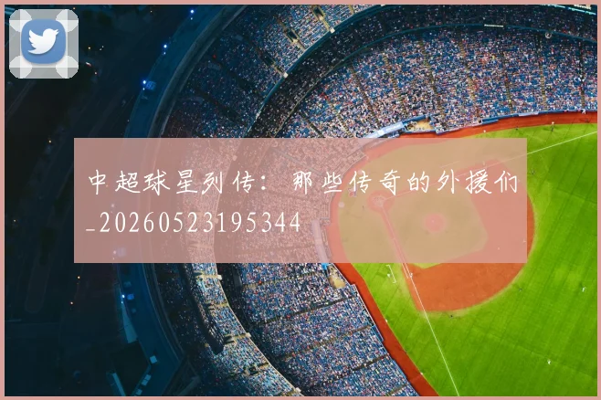 中超球星列传：那些传奇的外援们_20260523195344