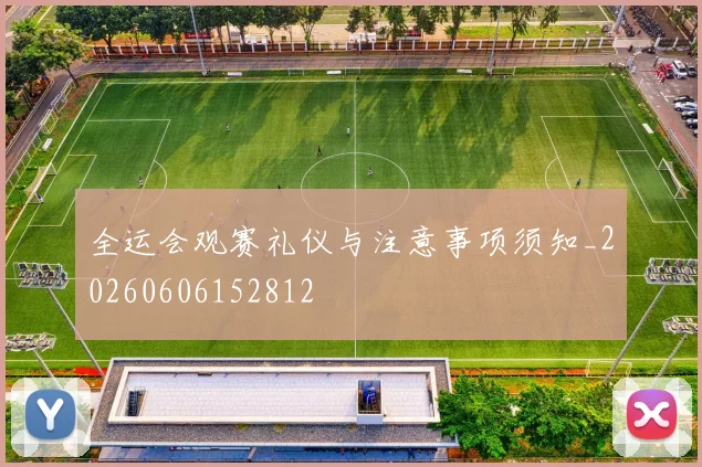 全运会观赛礼仪与注意事项须知_20260606152812