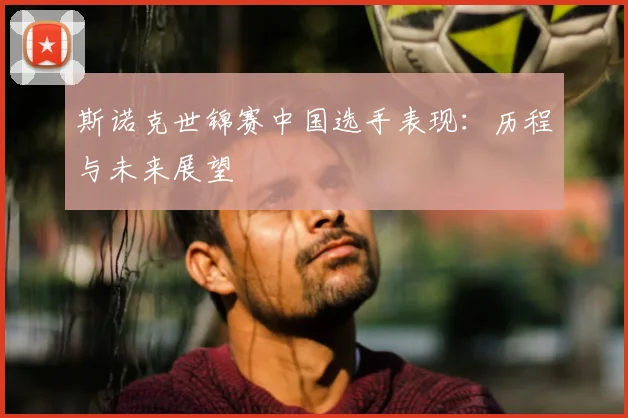 斯诺克世锦赛中国选手表现：历程与未来展望